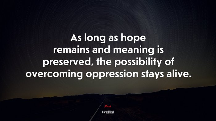 As long as hope remains and meaning is preserved, the possibility of overcoming oppression stays alive. | Cornel West quote