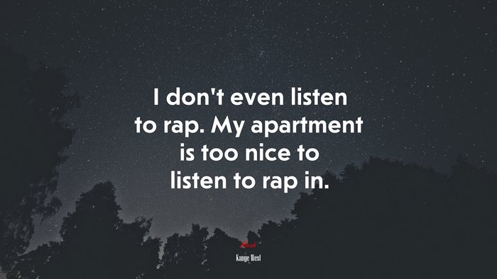 I don’t even listen to rap. My apartment is too nice to listen to rap in. | Kanye West quote