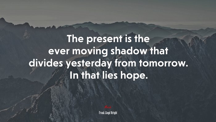 The present is the ever moving shadow that divides yesterday from tomorrow. In that lies hope. | Frank Lloyd Wright quote