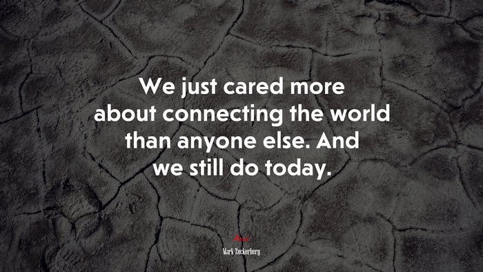 We just cared more about connecting the world than anyone else. And we still do today. | Mark Zuckerberg quote