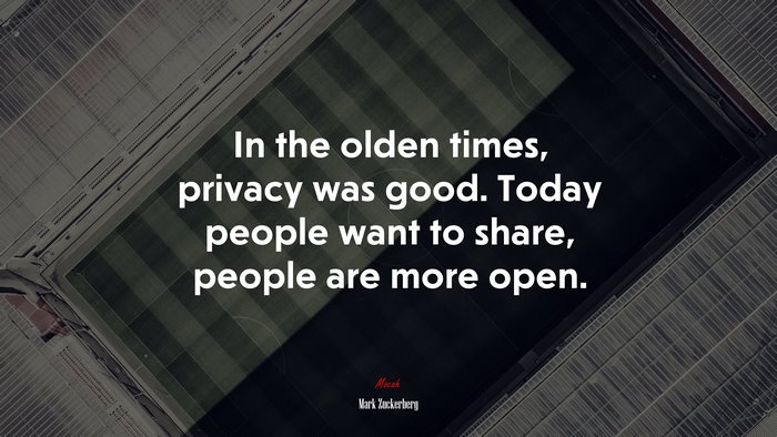 In the olden times, privacy was good. Today people want to share, people are more open. | Mark Zuckerberg quote