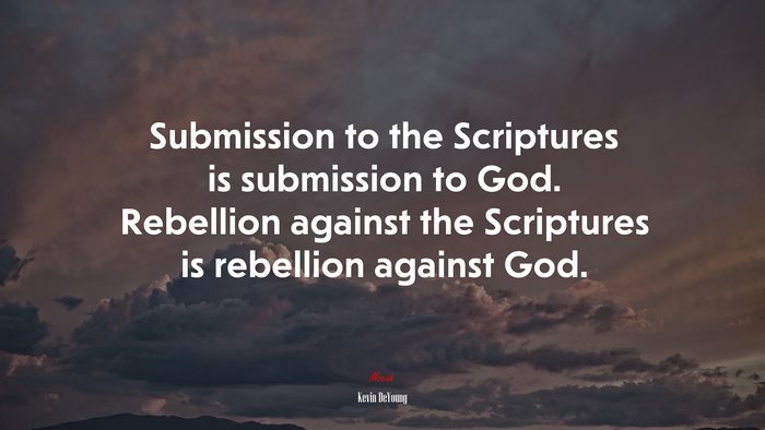 Submission to the Scriptures is submission to God. Rebellion against the Scriptures is rebellion against God. | Kevin DeYoung quote