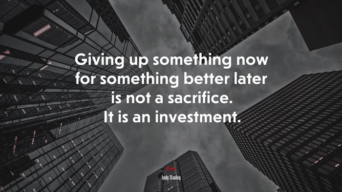 Giving up something now for something better later is not a sacrifice. It is an investment. | Andy Stanley quote