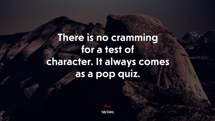 There is no cramming for a test of character. It always comes as a pop quiz. | Andy Stanley quote