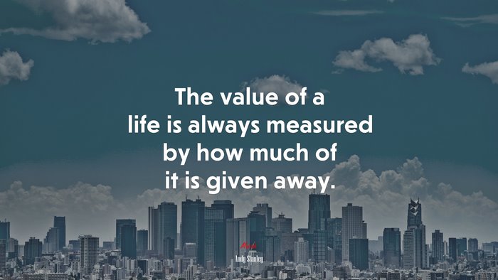 The value of a life is always measured by how much of it is given away. | Andy Stanley quote