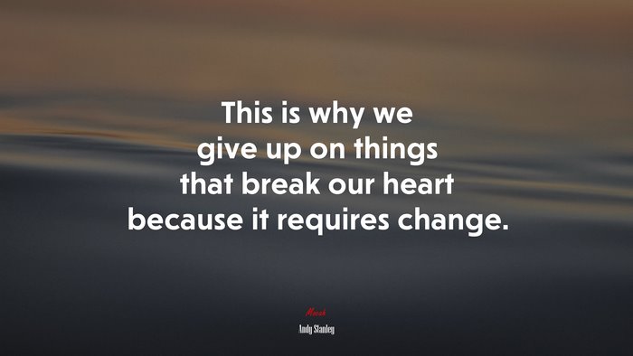 This is why we give up on things that break our heart because it requires change. | Andy Stanley quote