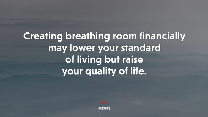 Creating breathing room financially may lower your standard of living but raise your quality of life. | Andy Stanley quote