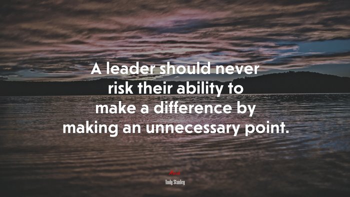 A leader should never risk their ability to make a difference by making an unnecessary point. | Andy Stanley quote