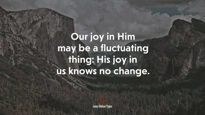 Our joy in Him may be a fluctuating thing: His joy in us knows no change. | James Hudson Taylor quote