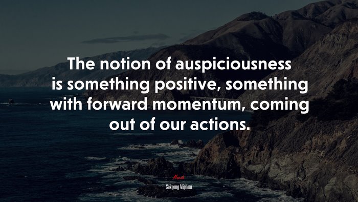 The notion of auspiciousness is something positive, something with forward momentum, coming out of our actions. | Sakyong Mipham quote