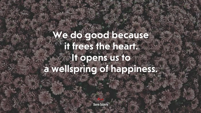 We do good because it frees the heart. It opens us to a wellspring of happiness. | Sharon Salzberg quote