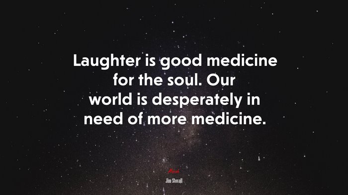 Laughter is good medicine for the soul. Our world is desperately in need of more medicine. | Jim Stovall quote