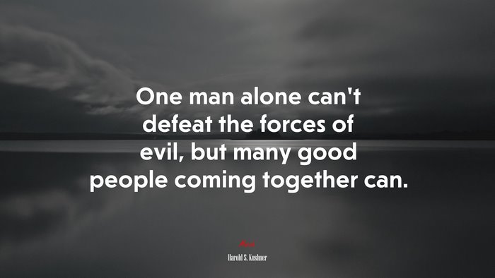 One man alone can’t defeat the forces of evil, but many good people coming together can. | Harold S. Kushner quote