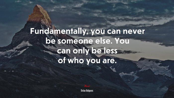 Fundamentally, you can never be someone else. You can only be less of who you are. | Stefan Molyneux quote