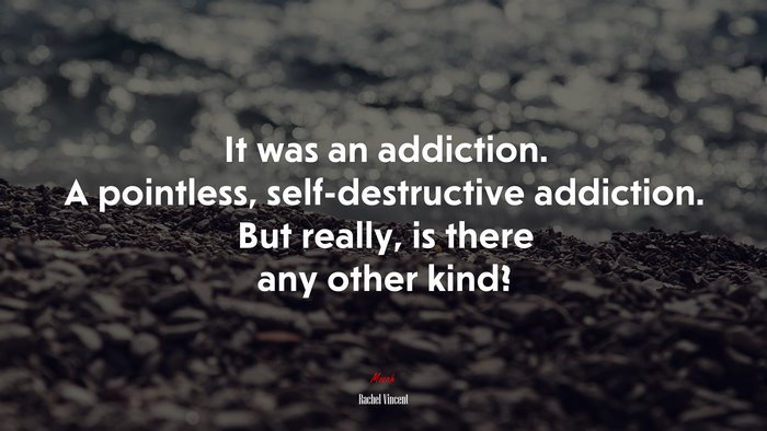 It was an addiction. A pointless, self-destructive addiction. But really, is there any other kind? | Rachel Vincent quote