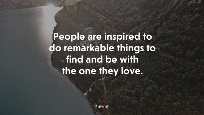 People are inspired to do remarkable things to find and be with the one they love. | Greg Behrendt quote