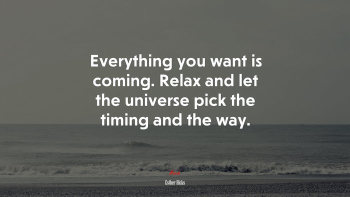 Everything you want is coming. Relax and let the universe pick the timing and the way. | Esther Hicks quote