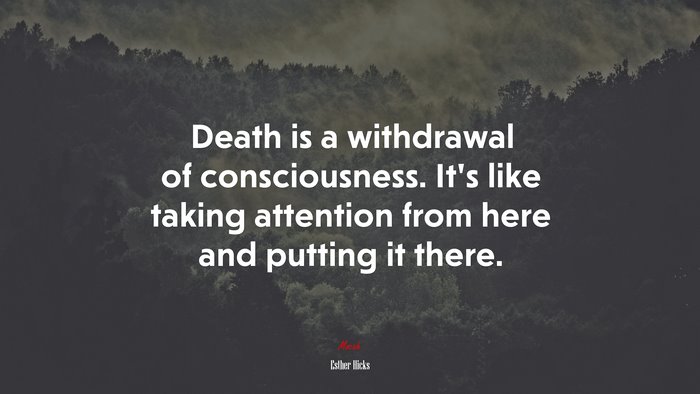 Death is a withdrawal of consciousness. It’s like taking attention from here and putting it there. | Esther Hicks quote