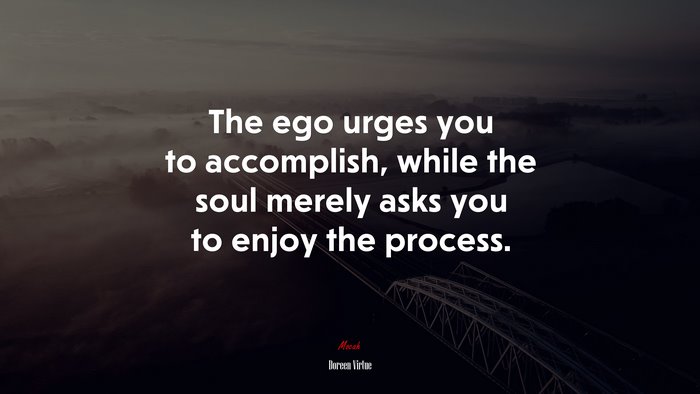 The ego urges you to accomplish, while the soul merely asks you to enjoy the process. | Doreen Virtue quote