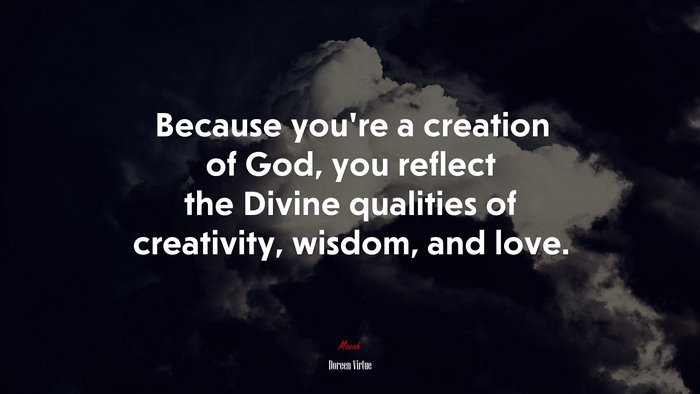 Because you’re a creation of God, you reflect the Divine qualities of creativity, wisdom, and love. | Doreen Virtue quote
