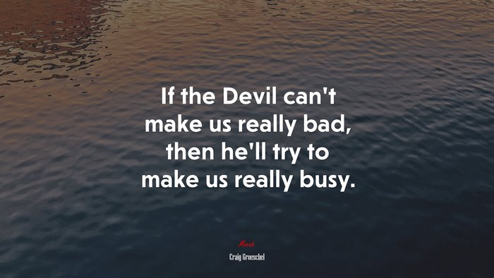 If the Devil can’t make us really bad, then he’ll try to make us really busy. | Craig Groeschel quote