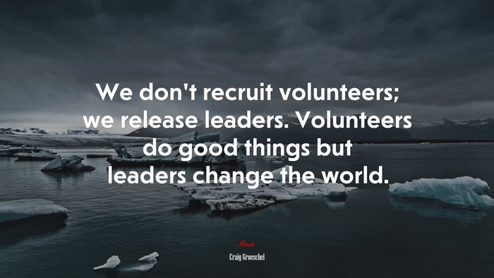 We don’t recruit volunteers; we release leaders. Volunteers do good things but leaders change the world. | Craig Groeschel quote