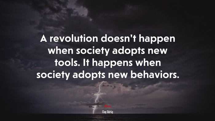 A revolution doesn’t happen when society adopts new tools. It happens when society adopts new behaviors. | Clay Shirky quote