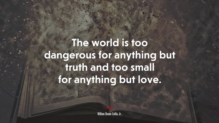The world is too dangerous for anything but truth and too small for anything but love. | William Sloane Coffin, Jr. quote