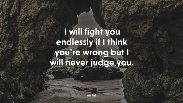 I will fight you endlessly if I think you’re wrong but I will never judge you. | Nalini Singh quote