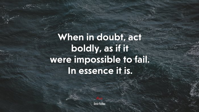 When in doubt, act boldly, as if it were impossible to fail. In essence it is. | Steve Pavlina quote