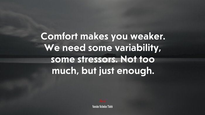 Comfort makes you weaker. We need some variability, some stressors. Not too much, but just enough. | Nassim Nicholas Taleb quote
