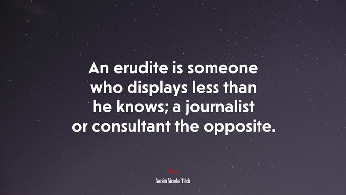 An erudite is someone who displays less than he knows; a journalist or consultant the opposite. | Nassim Nicholas Taleb quote