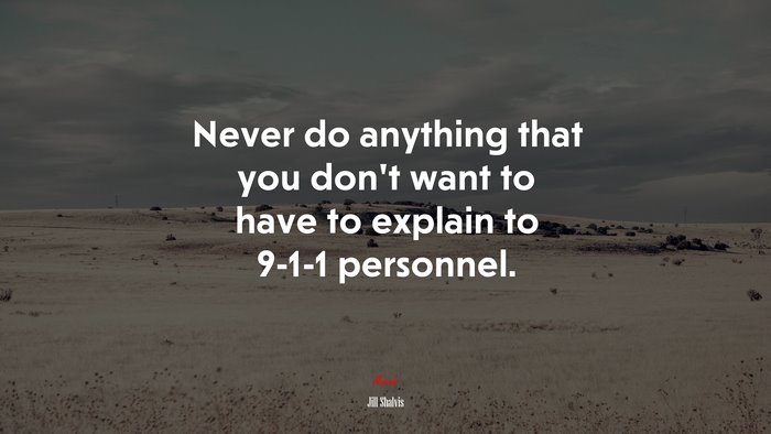 Never do anything that you don’t want to have to explain to 9-1-1 personnel. | Jill Shalvis quote