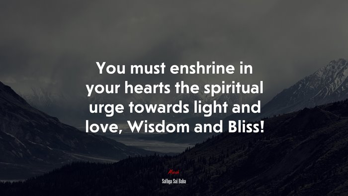 You must enshrine in your hearts the spiritual urge towards light and love, Wisdom and Bliss! | Sathya Sai Baba quote