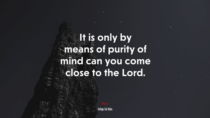 It is only by means of purity of mind can you come close to the Lord. | Sathya Sai Baba quote