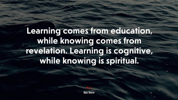 Learning comes from education, while knowing comes from revelation. Learning is cognitive, while knowing is spiritual. | Myles Munroe quote