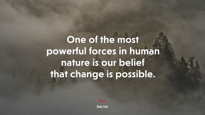 One of the most powerful forces in human nature is our belief that change is possible. | Shawn Achor quote