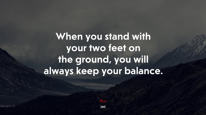 When you stand with your two feet on the ground, you will always keep your balance. | Laozi quote
