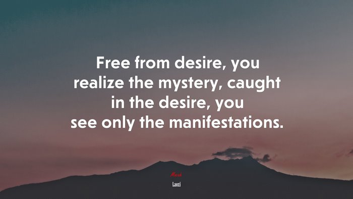 Free from desire, you realize the mystery, caught in the desire, you see only the manifestations. | Laozi quote