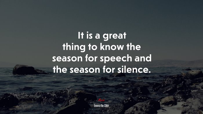 It is a great thing to know the season for speech and the season for silence. | Seneca the Elder quote