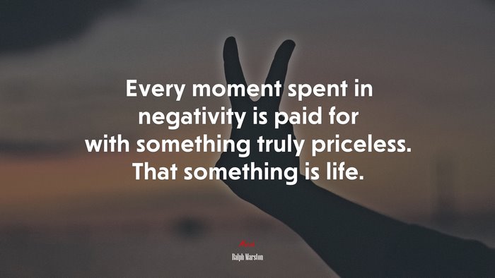 Every moment spent in negativity is paid for with something truly priceless. That something is life. | Ralph Marston quote