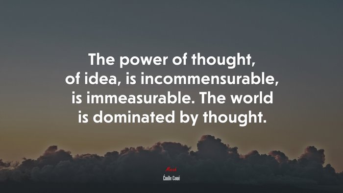 The power of thought, of idea, is incommensurable, is immeasurable. The world is dominated by thought. | Émile Coué quote