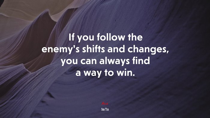 If you follow the enemy’s shifts and changes, you can always find a way to win. | Sun Tzu quote