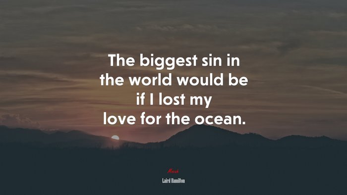 The biggest sin in the world would be if I lost my love for the ocean. | Laird Hamilton quote
