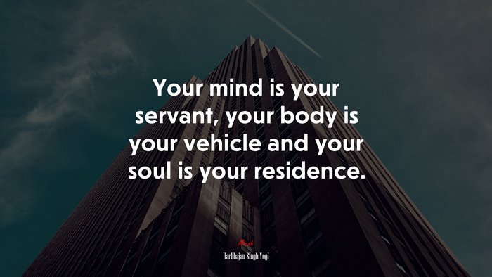 Your mind is your servant, your body is your vehicle and your soul is your residence. | Harbhajan Singh Yogi quote