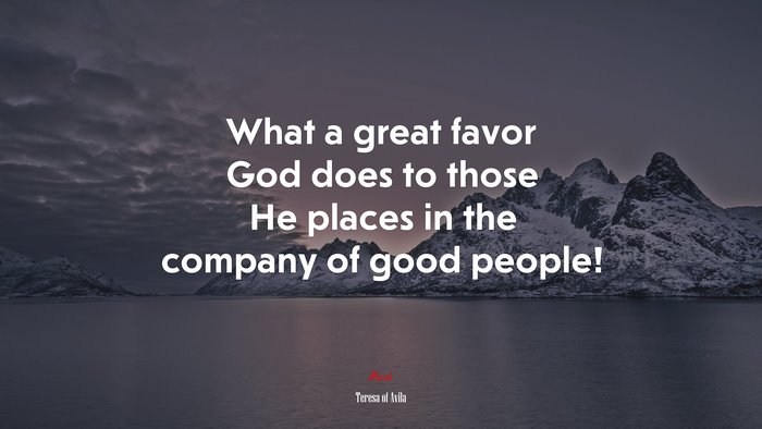 What a great favor God does to those He places in the company of good people! | Teresa of Ávila quote