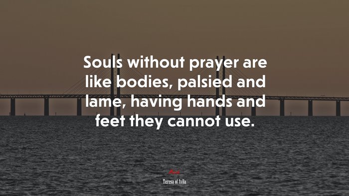 Souls without prayer are like bodies, palsied and lame, having hands and feet they cannot use. | Teresa of Ávila quote