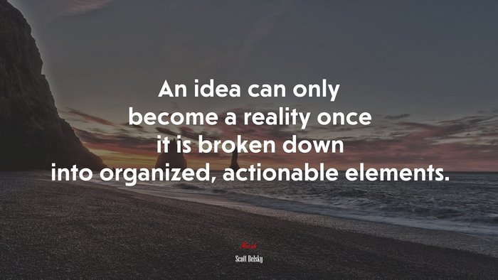 An idea can only become a reality once it is broken down into organized, actionable elements. | Scott Belsky quote