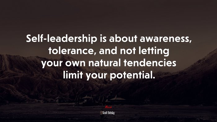 Self-leadership is about awareness, tolerance, and not letting your own natural tendencies limit your potential. | Scott Belsky quote