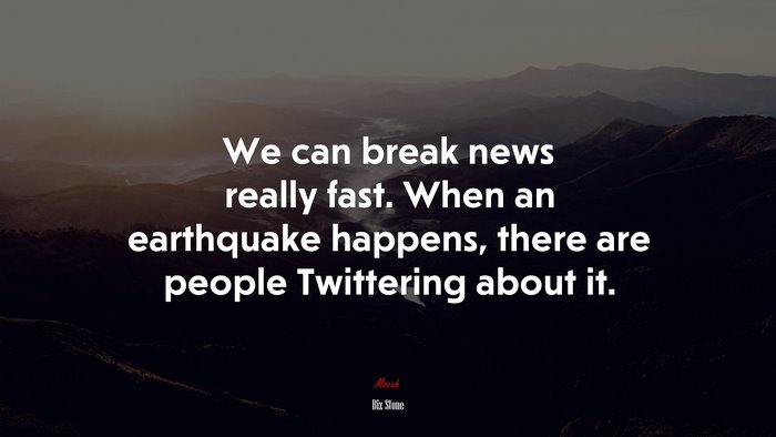 We can break news really fast. When an earthquake happens, there are people Twittering about it. | Biz Stone quote